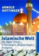 Islamische Welt: der Nahe Osten : Erfahrungen, Begegnungen, Analysen