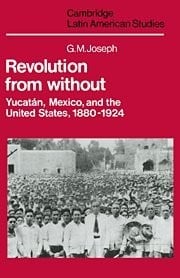 Revolution from without: Yucatán, Mexico and the United States, 1880-1924