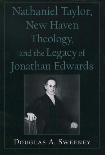 Nathaniel Taylor, New Haven theology, and the legacy of Jonathan Edwards