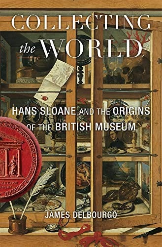 Collecting the World: Hans Sloane and the Origins of the British Museum
