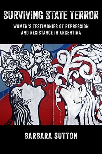 Surviving State Terror: Women's Testimonies of Repression and Resistance in Argentina