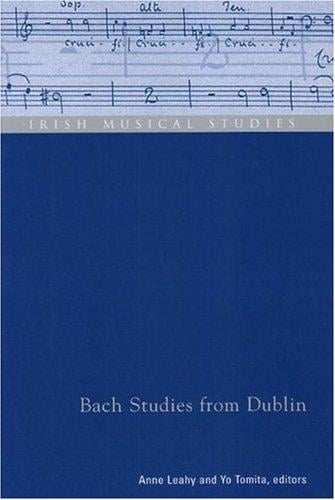 Bach Studies from Dublin: Selected Papers Presented at the Ninth Biennial Conference on Baroque Music, Held at Trinity College Dublin from 12th to 16th July 2000 (Irish Musical Studies, No. 8)