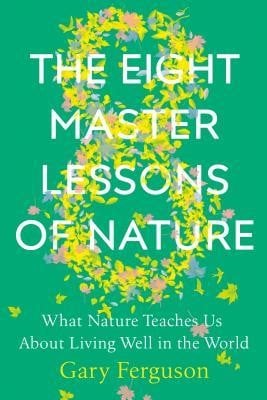 The Eight Master Lessons of Nature: What Nature Teaches Us about Living Well in the World