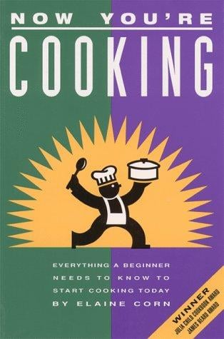 Now You're Cooking: Everything a Beginner Needs to Know to Start Cooking Today