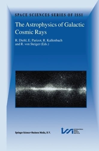 The Astrophysics of Galactic Cosmic Rays: "Proceedings of two I.S.S.I. Workshops, 18-22 October 1999 and 15-19 May 2000, Bern, Switzerland"