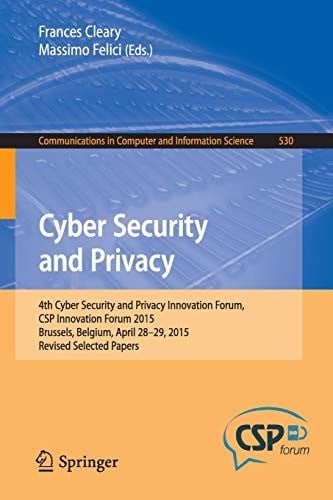 Cyber Security and Privacy: 4th Cyber Security and Privacy Innovation Forum, CSP Innovation Forum 2015, Brussels, Belgium April 28-29, 2015, Revised ... in Computer and Information Science)