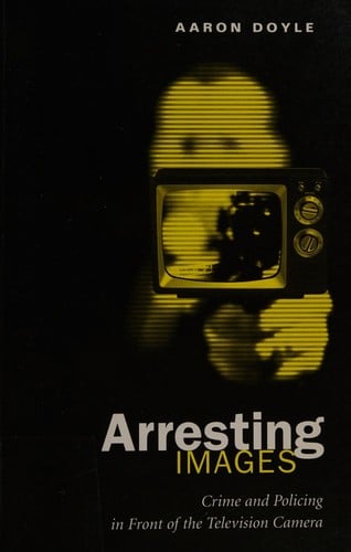 Arresting Images: Crime and Policing in Front of the Television Camera