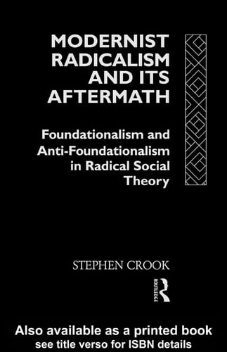 Modernist radicalism and its aftermath: foundationalism and anti-foundationalism in radical social theory