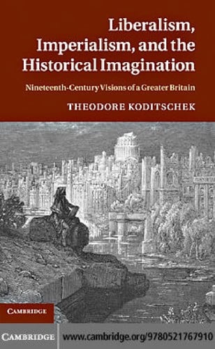 Liberalism, imperialism and the historical imagination: nineteenth century visions of Greater Britain