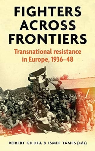 Fighters Across Frontiers Transnational Resistance in Europe, 1936-48