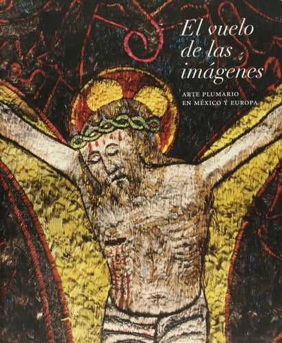 El vuelo de las imágenes arte plumario en México y Europa