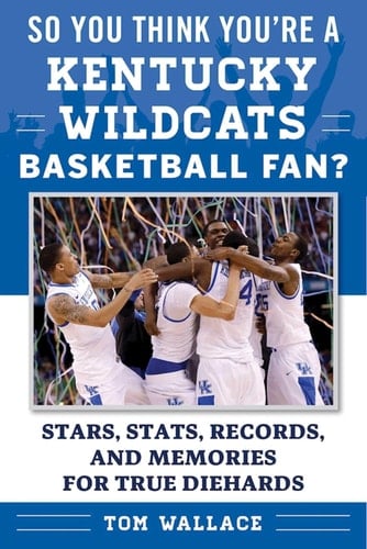 So You Think You're a Kentucky Wildcats Basketball Fan? Stars, Stats, Records, and Memories for True Diehards