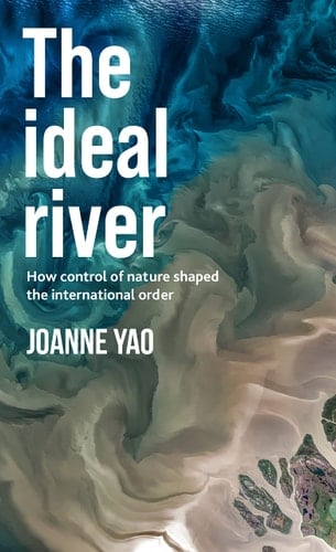 The Ideal River How Control of Nature Shaped the International Order
