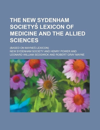 The New Sydenham Societys̓ Lexicon of Medicine and the Allied Sciences; (based on Maynes̓ Lexicon)