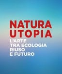 Natura utopia l'arte tra ecologia, riuso e futuro