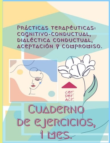 Prácticas terapéuticas: cognitivo-conductual, dialéctica conductual, aceptación y compromiso. CBT. DBT. ACT: Cuaderno de ejercicios, 1 mes. (Spanish Edition)
