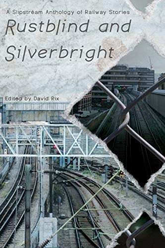 Rustblind and Silverbright - a Slipstream Anthology of Railway Stories