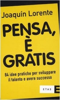 Pensa, è gratis. 84 idee pratiche per sviluppare il talento e il successo