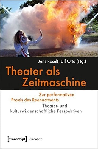 Theater als Zeitmaschine zur performativen Praxis des Reenactments : theater- und kulturwissenschaftliche Perspektiven