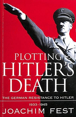 Plotting Hitler's Death The German Resistance to Hitler, 1933-1945