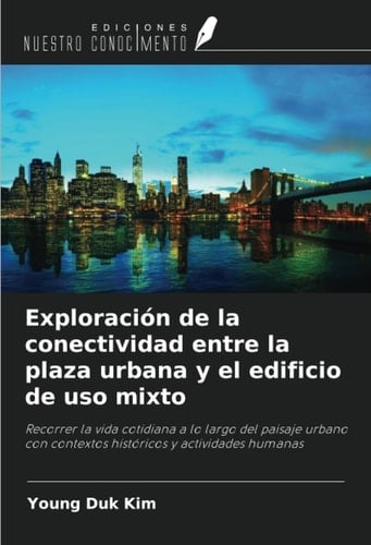 Exploración de la conectividad entre la plaza urbana y el edificio de uso mixto: Recorrer la vida cotidiana a lo largo del paisaje urbano con ... y actividades humanas (Spanish Edition)
