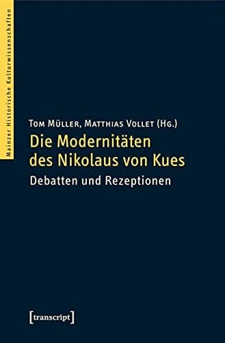 Die Modernitäten des Nikolaus von Kues Debatten und Rezeptionen