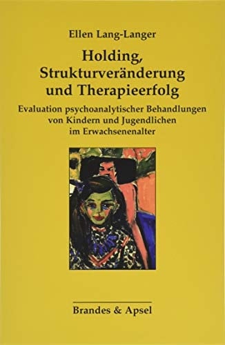 Holding, Strukturveränderung und Therapieerfolg Evaluation psychoanalytischer Behandlungen von Kindern und Jugendlichen im Erwachsenenalter
