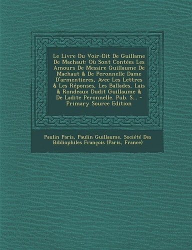 Le Livre Du Voir-Dit de Guillame de Machaut: Ou Sont Contees Les Amours de Messire Guillaume de Machaut & de Peronnelle Dame D'Armentieres, Avec Les (French Edition)