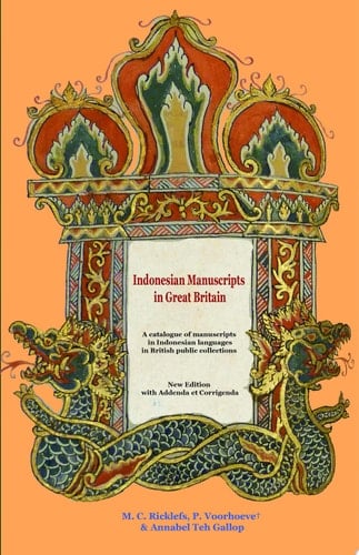 Indonesian Manuscripts in Great Britain A Catalogue of Manuscripts in Indonesian Languages in British Public Collections (New Editions with Addenda et Corrigenda)