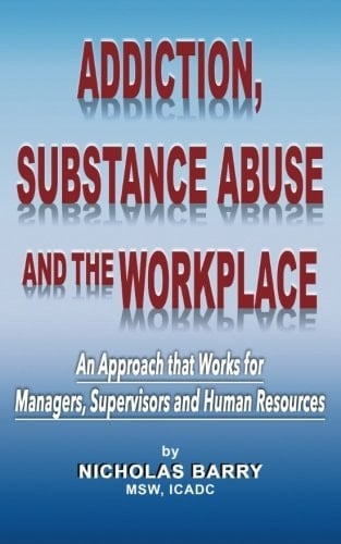 Addiction, Substance Abuse and the Workplace An Approach that Works for Managers, Supervisors and Human Resources