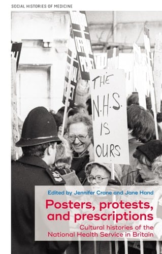 Posters, Protests, and Prescriptions Cultural Histories of the National Health Service in Britain