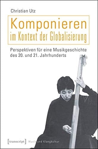 Komponieren im Kontext der Globalisierung Perspektiven für eine Musikgeschichte des 20. und 21. Jahrhunderts