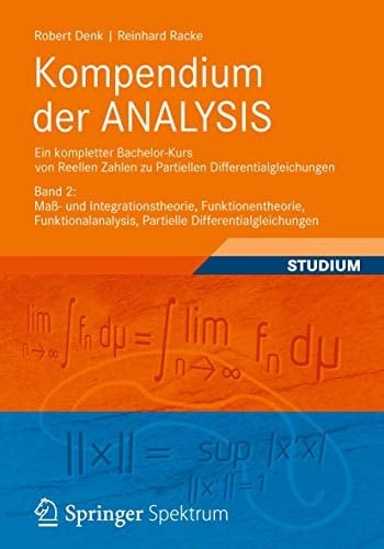 Kompendium der ANALYSIS - Ein kompletter Bachelor-Kurs von Reellen Zahlen zu Partiellen Differentialgleichungen Band 2: Maß- und Integrationstheorie, Funktionentheorie, Funktionalanalysis, Partielle Differentialgleichungen