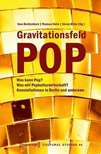 Gravitationsfeld Pop Was kann Pop? Was will Popkulturwirtschaft? : Konstellationen in Berlin und anderswo