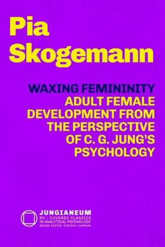 Waxing Femininity: Adult Female Development from the Perspective of C. G. Jung's Psychology (Jungianeum: Re-Covered Classics in Analytical Psychology, Curated by Stefano Carpani)