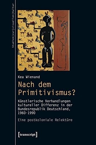 Nach dem Primitivismus? künstlerische Verhandlungen kultureller Differenz in der Bundesrepublik Deutschland, 1960-1990 : eine postkoloniale Relektüre