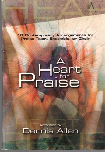 A Heart for Praise 10 Contemporary Arrangements for Praise Team, Ensemble, Or Choir