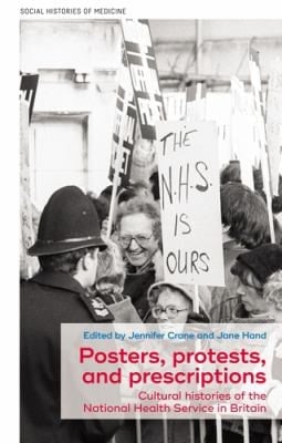 Posters, Protests, and Prescriptions Cultural Histories of the National Health Service in Britain