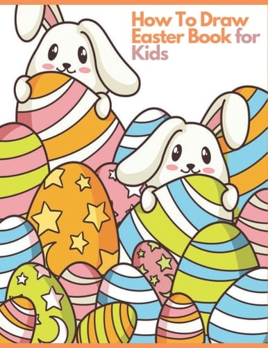 How To Draw - Easter Book for Kids: A Creative Step-by-Step How to Draw Easter Activity for Boys and Girls Ages 5, 6, 7, 8, 9, 10, 11, and 12 Years ... Book for Drawing, Coloring, and Doodling