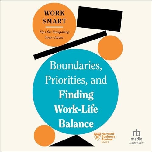 Boundaries, Priorities, and Finding Work-life Balance (Hbr Work Smart)