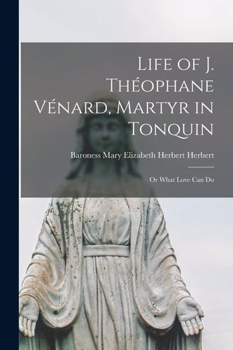 Life of J. Théophane Vénard, Martyr in Tonquin Or What Love Can Do