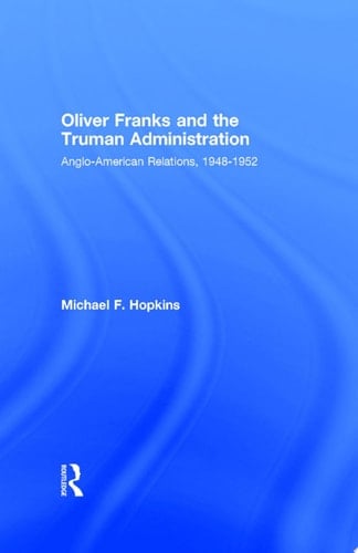 Oliver Franks and the Truman Administration Anglo-American Relations, 1948-1952