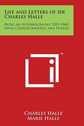 Life and Letters of Sir Charles Halle Being an Autobiography, 1819-1860, with Correspondence and Diaries