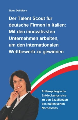 Der Talent Scout für deutsche Firmen in Italien: Anthropologische Entdeckungsreise zu den Exzellenzen des italienischen Nordostens (German Edition)