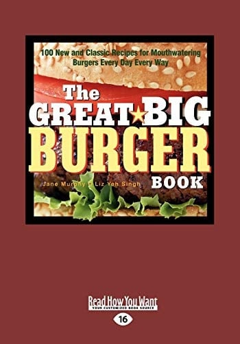 The Great Big Burger Book 100 New and Classic Recipes for Mouth Watering Burgers Every Day Every Way