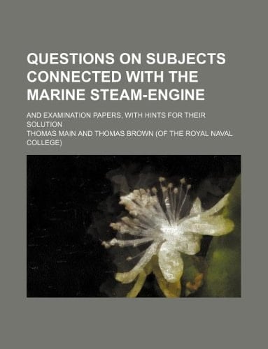 Questions on subjects connected with the marine steam-engine; and examination papers, with hints for their solution