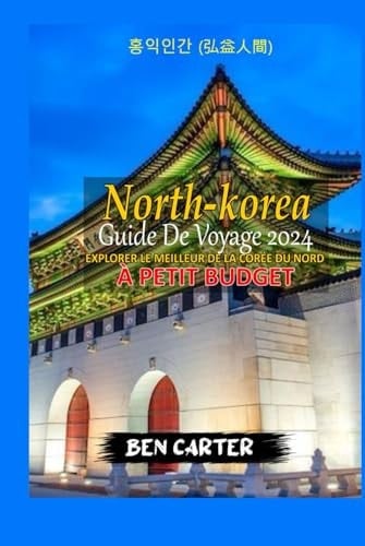 (NORTH KOREA) CORÉE DU NORD GUIDE DE VOYAGE 2024: EXPLORER LE MEILLEUR DE LA CORÉE DU NORD AVEC UN PETIT BUDGET (French Edition)