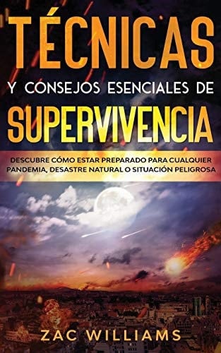 Técnicas y Consejos Esenciales de Supervivencia Descubre Cómo Estar Preparado para Cualquier Pandemia, Desastre Natural o Situación Peligrosa