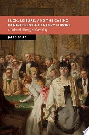 Luck, Leisure, and the Casino in Nineteenth-Century Europe A Cultural History of Gambling