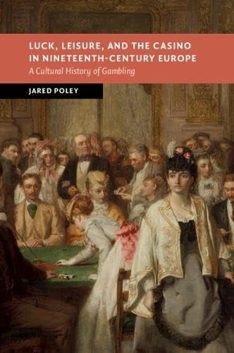 Luck, Leisure, and the Casino in Nineteenth-Century Europe A Cultural History of Gambling